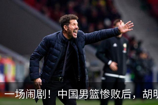 一场闹剧！中国男篮惨败后，胡明轩却要当旗手上天台