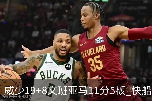 威少19+8文班亚马11分5板 快船大胜马刺40分