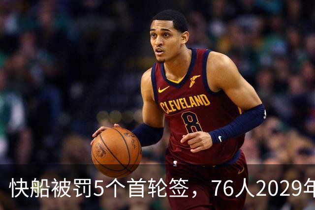 快船被罚5个首轮签，76人2029年互换权却保住了