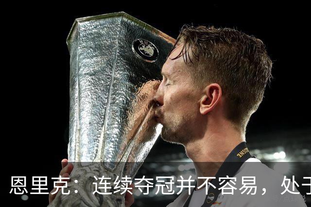 恩里克：连续夺冠并不容易，处于这一阶段时要好好享受这一切