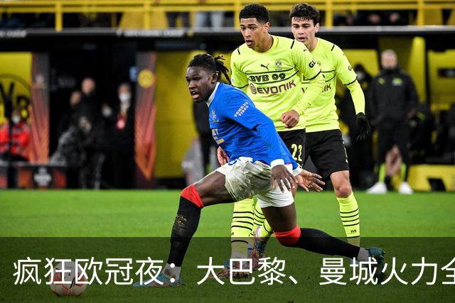 疯狂欧冠夜：大巴黎、曼城火力全开，谁还敢说球不够好看？