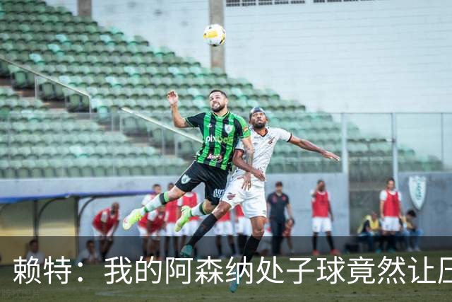 赖特：我的阿森纳处子球竟然让压力变成了快乐的舞蹈